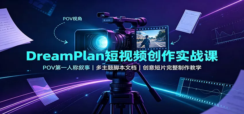 DreamPlan短视频创作实战课:POV第一人称叙事,多主题脚本文档,创意短片完整制作教学_抖汇吧
