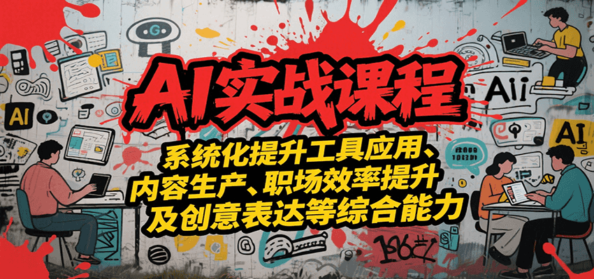AI实战系统课程，提升工具应用、内容生产、职场效率提升及创意表达等综合能力_抖汇吧