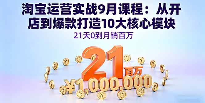 （16101期）淘宝运营实战9月课程：从开店到爆款打造10大核心模块，21天0到月销百万_抖汇吧