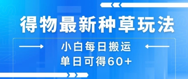 得物最新种草玩法，小白每日搬运单日可得60+_抖汇吧