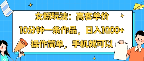 女粉玩法：高客单价，10分钟一条作品，日入1k+操作简单，手机就可以_抖汇吧