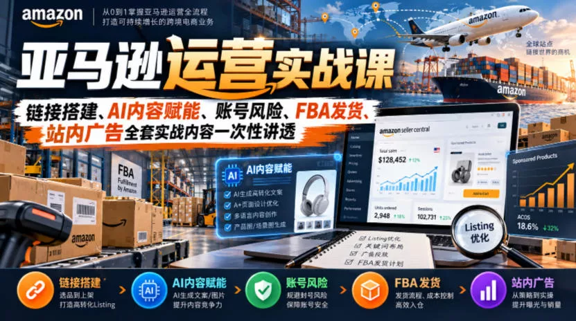 亚马逊运营实战课，链接搭建、AI内容赋能、账号风险、FBA发货、站内广告全套实战内容一次性讲透_抖汇吧