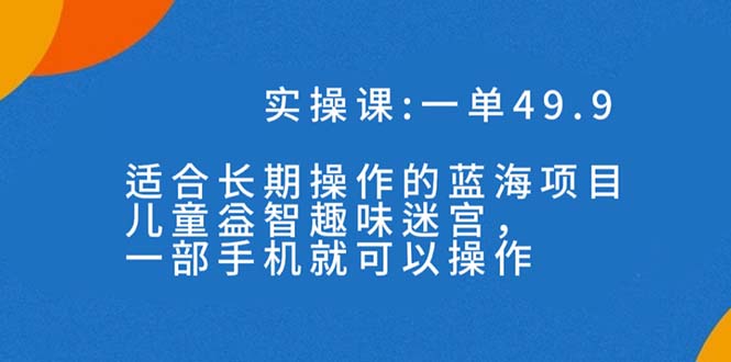 一单49.9长期蓝海项目，携手小红书，儿童益智趣味迷宫，一部手机月入3000+（附素材）_抖汇吧