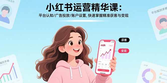 （15795期）小红书运营精华课：平台认知/广告投放/账户设置,快速掌握精准获客与变现_抖汇吧