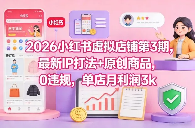 2026小红书虚拟店铺第3期，最新IP打法+原创商品，0违规，单店月利润3k+_抖汇吧