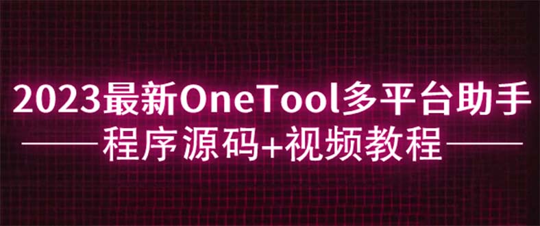 【2023最全】OneTool多平台助手程序源码+视频教程下载_抖汇吧