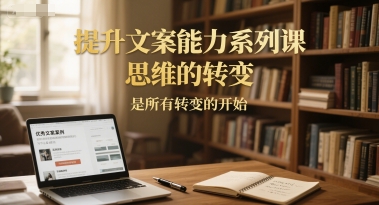 提升文案能力系列课，思维的转变，是所有转变的开始_抖汇吧