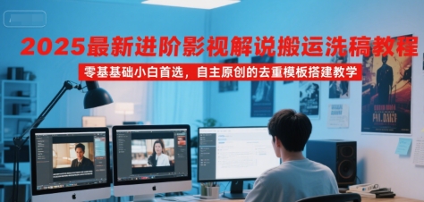 2025最新进阶影视解说搬运洗稿教程，零基础小白首选，自主原创的去重模板搭建教学_抖汇吧