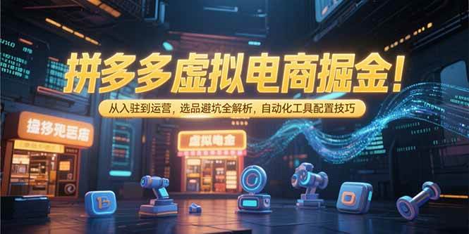 （15330期）拼多多虚拟电商掘金：从入驻到运营，选品避坑全解析，自动化工具配置技巧_抖汇吧