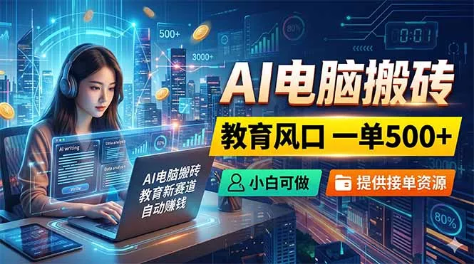 AI电脑搬砖，教育风口一单500+，小白可做，提供接单资源_抖汇吧