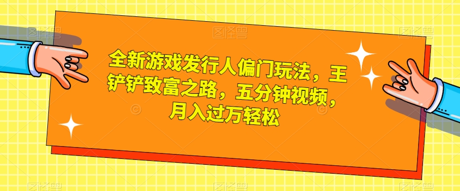 全新游戏发行人偏门玩法，王铲铲致富之路，五分钟视频，月入过万轻松【揭秘】_抖汇吧