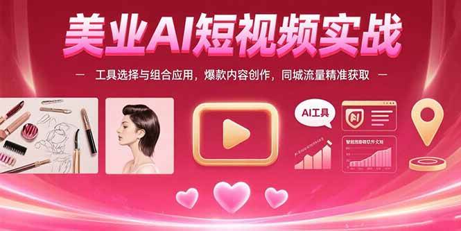 （15535期）美业AI短视频实战：工具选择与组合应用，爆款内容创作，同城流量精准获取_抖汇吧