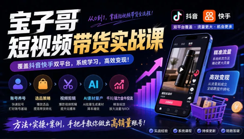 宝子哥短视频带货实战课，覆盖抖音快手双平台，账号养号、选品、剪辑，到AI素材量产、千川磁力金牛投流等（26年9月更新）_抖汇吧
