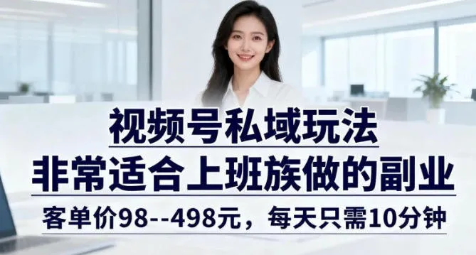 视频号私域玩法，非常适合上班族做的副业，客单价98–498米，每天只需10分钟_抖汇吧