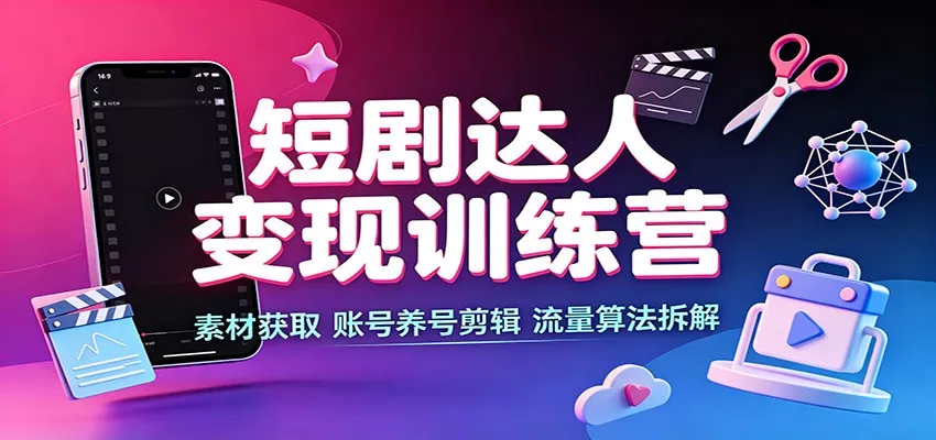 短剧达人变现训练营：素材获取，账号养号剪辑，流量算法拆解_抖汇吧