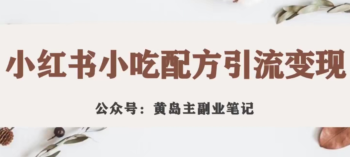 黄岛主·小红书小吃配方引流变现项目，花988买来拆解成视频版课程分享_抖汇吧