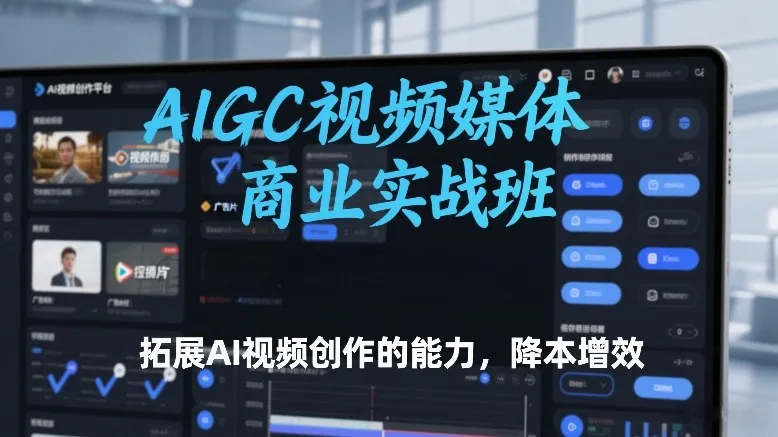 AIGC视频媒体商业实战班，拓展AI视频创作的能力，降本增效_抖汇吧