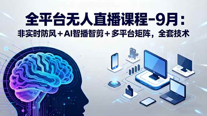 （15963期）全平台无人直播课程：非实时防风＋AI智播智剪＋多平台矩阵，9月全套技术_抖汇吧