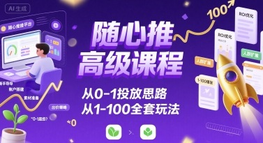 随心推高级课程，从0-1投放思路，也有从1-100的全套玩法_抖汇吧