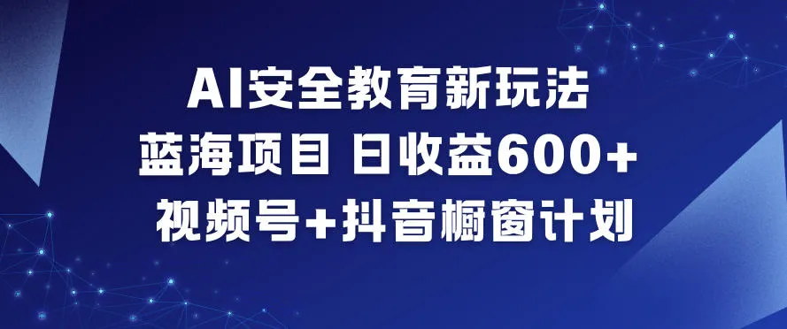 AI安全教育新玩法，蓝海项目，日收益6张+，视频号+抖音橱窗计划_抖汇吧