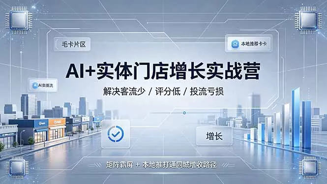 AI+实体门店增长实战营，解决客流少/评分低/投流亏损；矩阵霸屏+本地推打通同城增收路径_抖汇吧