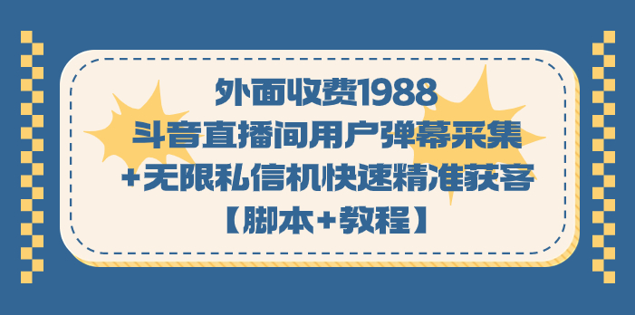 外面收费1988斗音直播间用户弹幕采集+无限私信机快速精准获客【脚本+教程】_抖汇吧