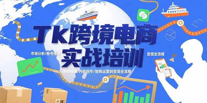 （15584期）Tk跨境电商实战培训：市场分析/账号搭建/内容创作/矩阵运营到变现全流程_抖汇吧