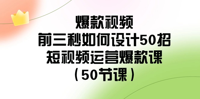 爆款视频玩法-前3秒如何设计50招：短视频运营爆款课（50节课）_抖汇吧