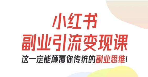 小红书副业引流变现课，从0-1跑通副业项目，这一定能颠覆你传统的副业思维_抖汇吧