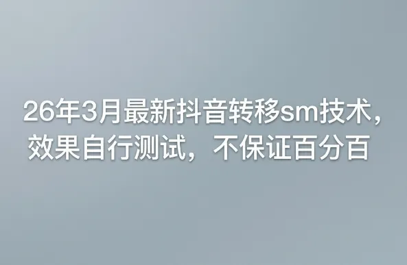 26年3月最新抖音转移sm技术，效果自行测试，不保证百分百_抖汇吧