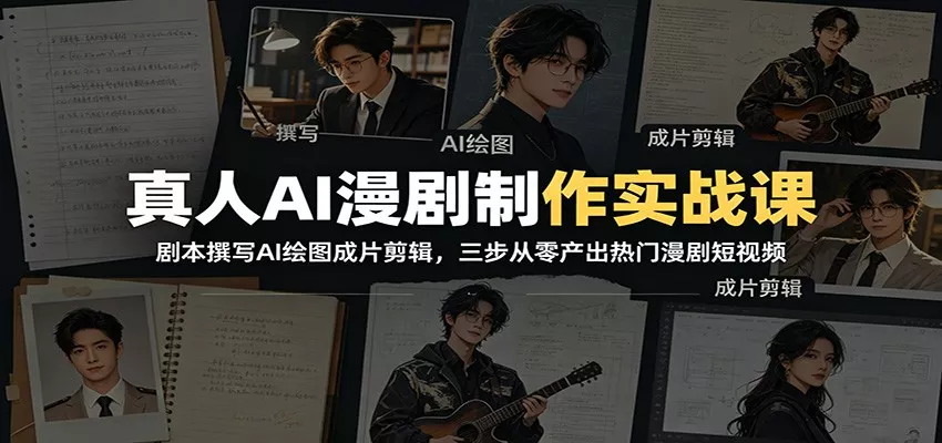 真人AI漫剧制作实战课:剧本撰写AI绘图成片剪辑,三步从零产出热门漫剧短视频_抖汇吧
