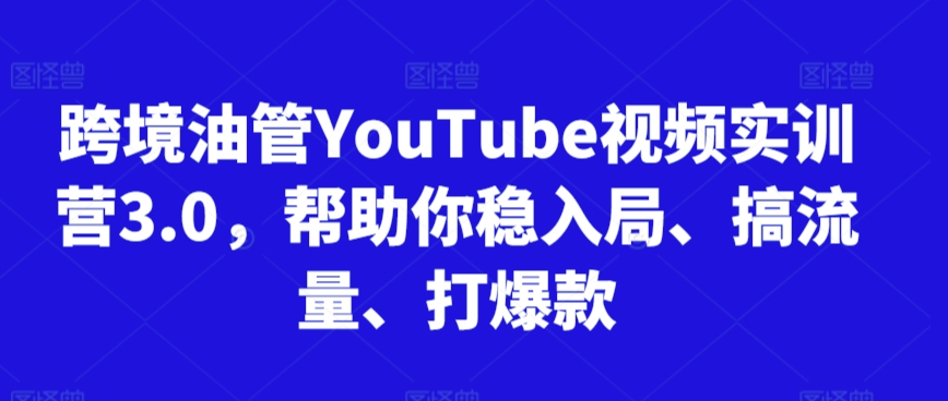 跨境油管YouTube视频实训营3.0，帮助你稳入局、搞流量、打爆款（更新2025）_抖汇吧