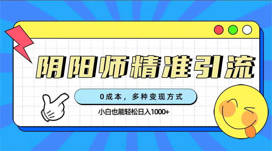 0成本阴阳师精准引流，多种变现方式，小白也能轻松日入1000+_抖汇吧