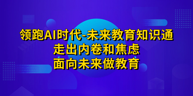 领跑·AI时代-未来教育·知识通：走出内卷和焦虑，面向未来做教育_抖汇吧