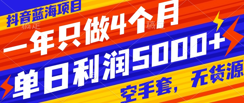 抖音蓝海项目，一年只做4个月，空手套，无货源，单日利润5000+_抖汇吧