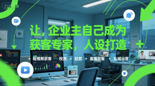 让企业主自己成为获客专家，人设打造+短视频获客+投放+直播获客+私域运营_抖汇吧