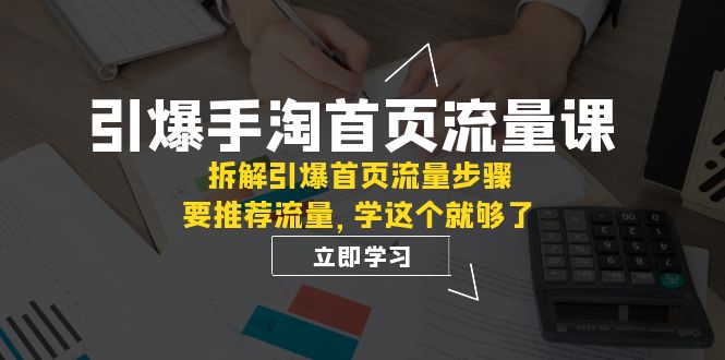 手淘首页流量引爆课程揭秘：拆解核心权重与推荐逻辑，轻松提升流量效果【必看】_抖汇吧