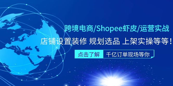 跨境电商/Shopee虾皮/运营实战训练营：店铺设置装修 规划选品 上架实操等等_抖汇吧