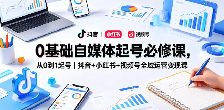 0基础自媒体起号必修课，从0到1起号｜抖音+小红书+视频号全域运营变现课_抖汇吧