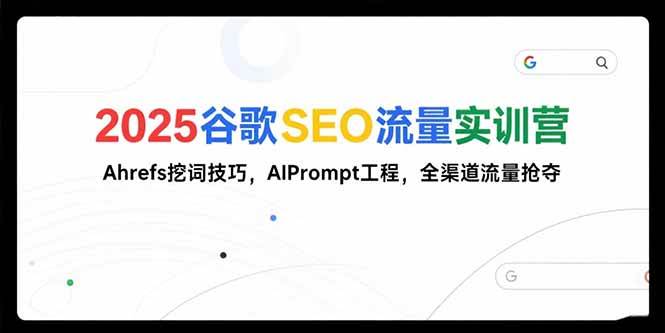（15411期）2025谷歌SEO流量实训营;，Ahrefs挖词技巧，AIPrompt工程，全渠道流量抢夺_抖汇吧