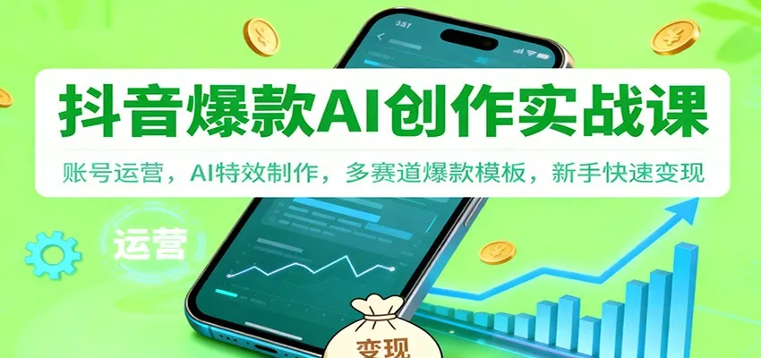 抖音AI爆款创作实战课：账号运营，AI特效制作，多赛道爆款模板，新手快速变现_抖汇吧