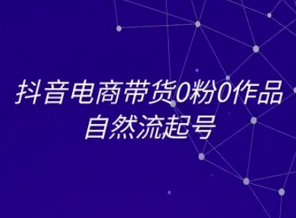 抖音电商带货0粉0作品自然流起号，抖音电商教程_抖汇吧