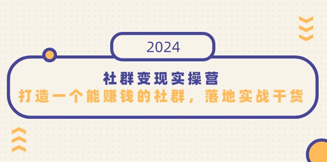 2024社群变现实操课程，打造一个能赚钱的社群，落地实战干货，尤其适合知识变现_抖汇吧