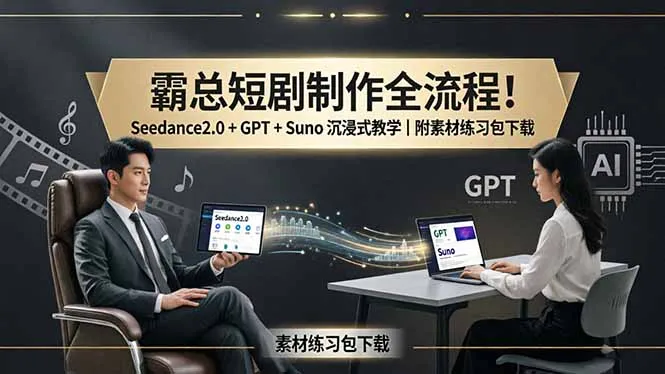 霸总短剧制作全流程！Seedance2.0 + GPT + Suno 沉浸式教学｜附素材练习包下载_抖汇吧