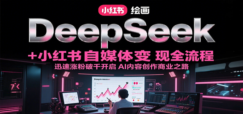 DeepSeek绘画+小红书自媒体变现全流程，迅速涨粉破千开启AI内容创作商业之路_抖汇吧