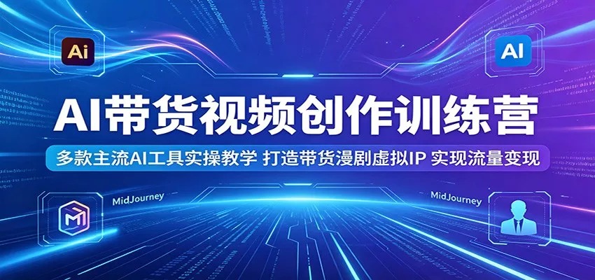 AI带货视频创作训练营：多款主流AI工具实操教学，打造带货漫剧虚拟IP，实现流量变现_抖汇吧