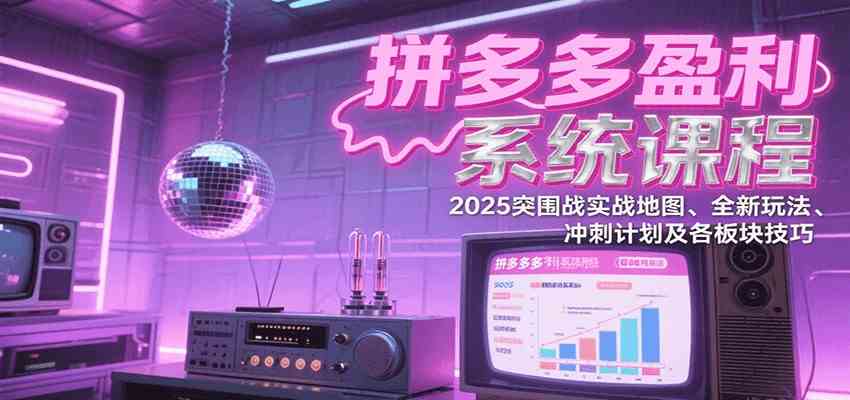 拼多多盈利系统课：2025突围战实战地图、全新玩法、冲刺计划及各板块技巧（更新7月）_抖汇吧