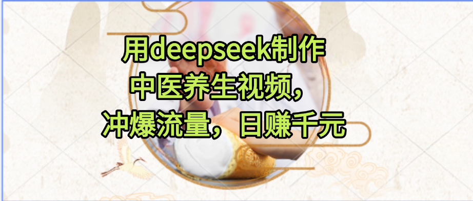 用deepseek制作中医养生视频，冲爆流量，日赚千元_抖汇吧