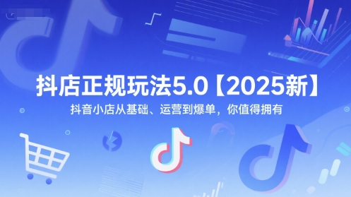 抖店正规玩法5.0【2025新】抖音小店从基础、运营到爆单，你值得拥有_抖汇吧