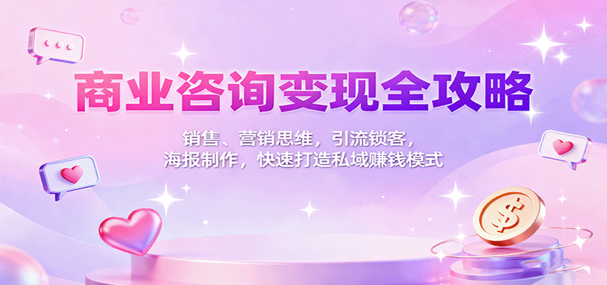 商业咨询变现全攻略：销售、营销思维，引流锁客，海报制作，快速打造私域赚钱模式_抖汇吧